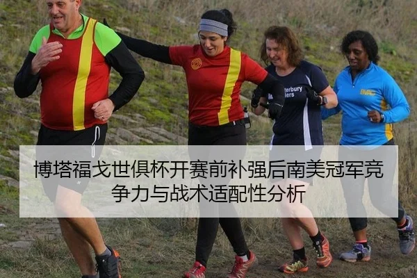 博塔福戈世俱杯开赛前补强后南美冠军竞争力与战术适配性分析