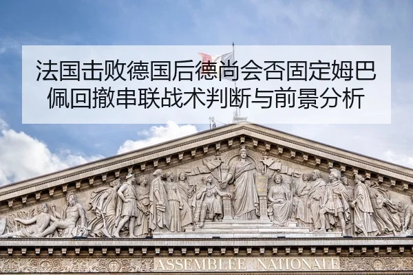 法国击败德国后德尚会否固定姆巴佩回撤串联战术判断与前景分析