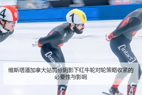 维斯塔潘加拿大站罚分阴影下红牛轮对轮策略收紧的必要性与影响