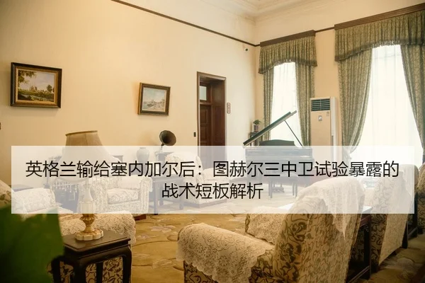 英格兰输给塞内加尔后：图赫尔三中卫试验暴露的战术短板解析