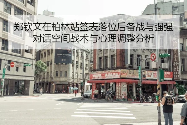 郑钦文在柏林站签表落位后备战与强强对话空间战术与心理调整分析