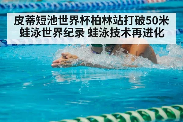 皮蒂短池世界杯柏林站打破50米蛙泳世界纪录 蛙泳技术再进化